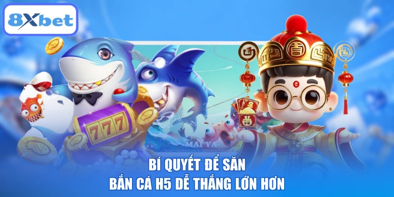 Bí quyết để săn bắn cá H5 dễ thắng lớn hơn
