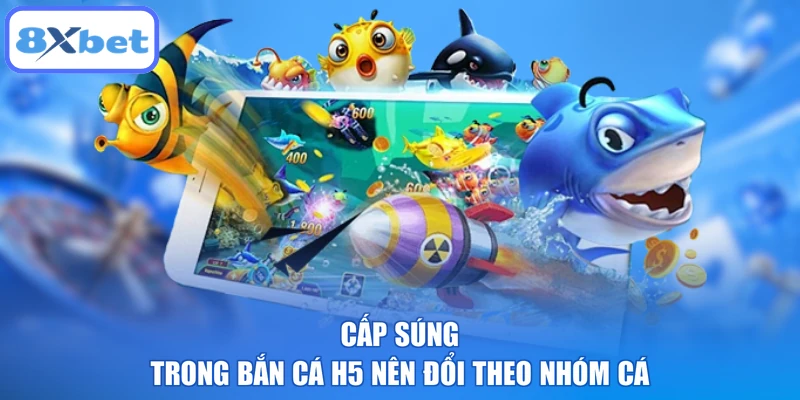 Cấp súng trong bắn cá H5 nên đổi theo nhóm cá