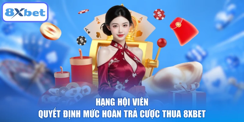 Hạng hội viên quyết định mức hoàn trả cược thua 8XBET