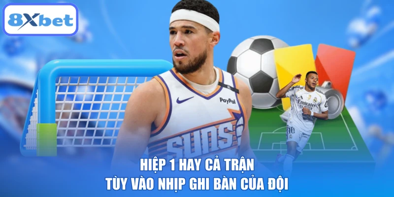 Hiệp 1 hay cả trận tùy vào nhịp ghi bàn của đội