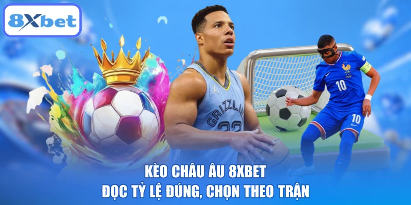 Kèo Châu Âu 8XBET: Đọc Tỷ Lệ Đúng, Chọn Theo Trận