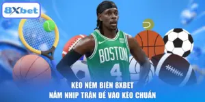 Kèo Ném Biên 8XBET: Nắm Nhịp Trận Để Vào Kèo Chuẩn