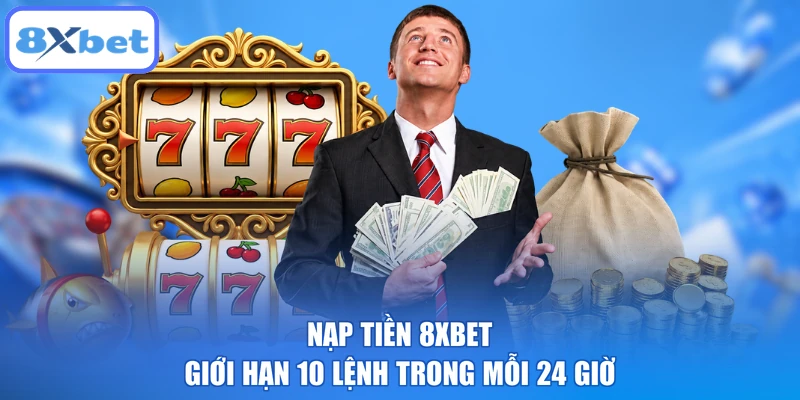 Nạp tiền 8XBET giới hạn 10 lệnh trong mỗi 24 giờ