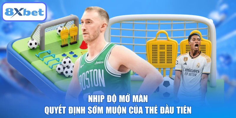 Nhịp độ mở màn quyết định sớm muộn của thẻ đầu tiên