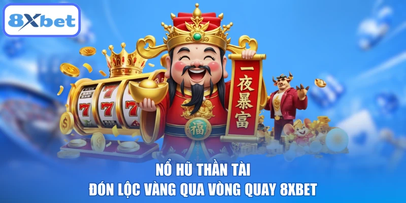 Nổ Hũ Thần Tài Đón Lộc Vàng Qua Vòng Quay 8XBET