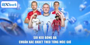 Soi Kèo Bóng Đá Chuẩn Xác 8XBET Theo Từng Mốc Giờ
